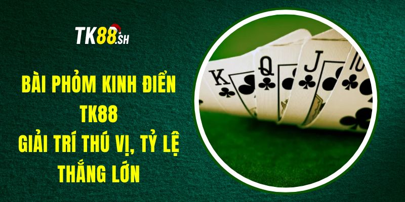 Bài Phỏm Kinh Điển TK88 - Giải Trí Thú Vị, Tỷ Lệ Thắng Lớn