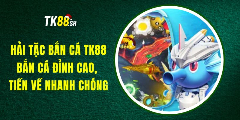 Hải Tặc Bắn Cá TK88 – Bắn Cá Đỉnh Cao, Tiền Về Nhanh Chóng