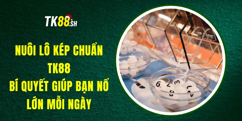 Nuôi Lô Kép Chuẩn TK88 - Bí Quyết Giúp Bạn Nổ Lớn Mỗi Ngày