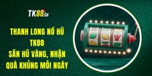 Thanh Long Nổ Hũ TK88 - Săn Hũ Vàng, Nhận Quà Khủng Mỗi Ngày